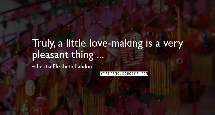 Letitia Elizabeth Landon Quotes: Truly, a little love-making is a very pleasant thing ...