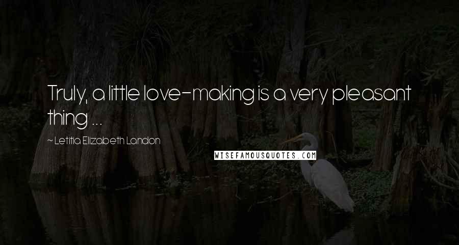 Letitia Elizabeth Landon Quotes: Truly, a little love-making is a very pleasant thing ...