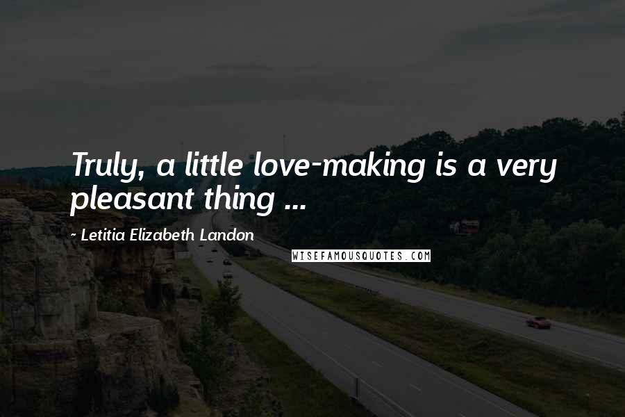 Letitia Elizabeth Landon Quotes: Truly, a little love-making is a very pleasant thing ...