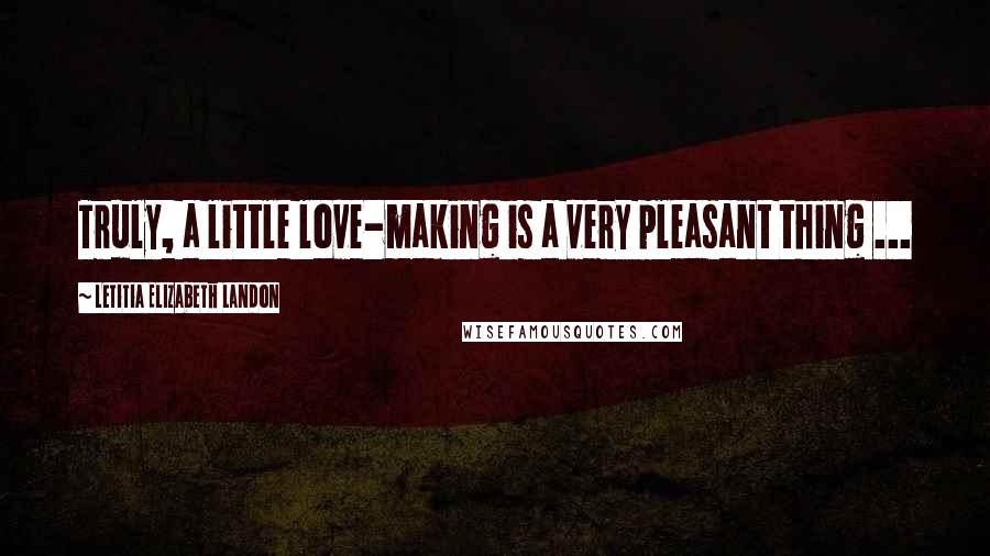 Letitia Elizabeth Landon Quotes: Truly, a little love-making is a very pleasant thing ...