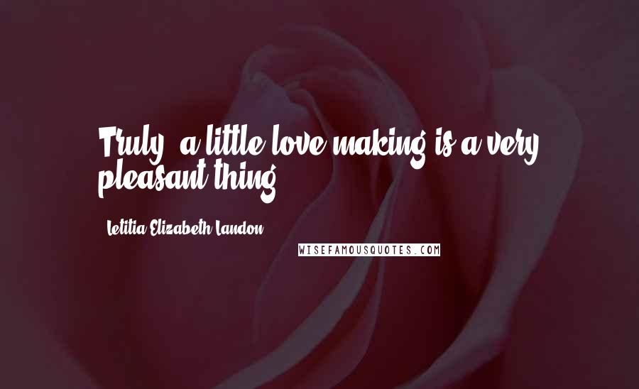 Letitia Elizabeth Landon Quotes: Truly, a little love-making is a very pleasant thing ...