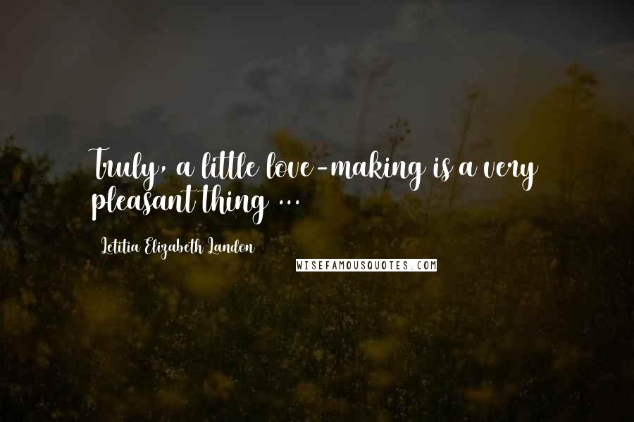 Letitia Elizabeth Landon Quotes: Truly, a little love-making is a very pleasant thing ...