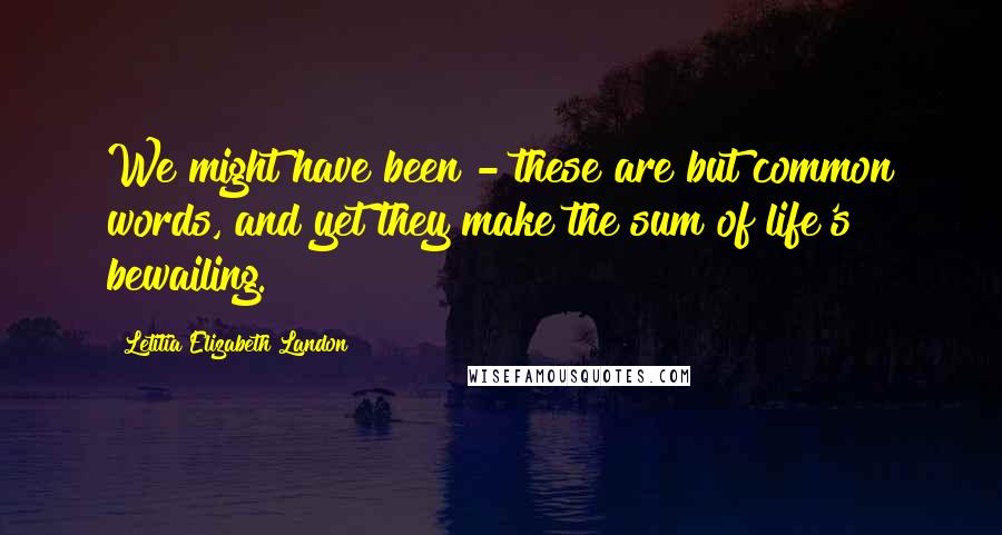 Letitia Elizabeth Landon Quotes: We might have been - these are but common words, and yet they make the sum of life's bewailing.