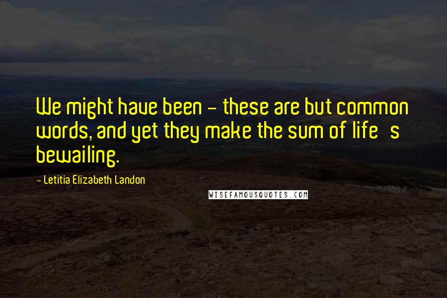Letitia Elizabeth Landon Quotes: We might have been - these are but common words, and yet they make the sum of life's bewailing.