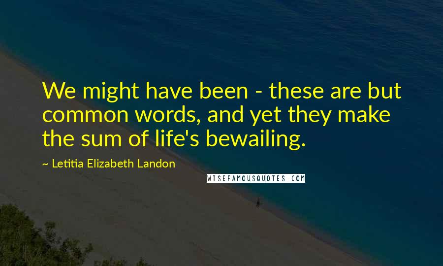 Letitia Elizabeth Landon Quotes: We might have been - these are but common words, and yet they make the sum of life's bewailing.