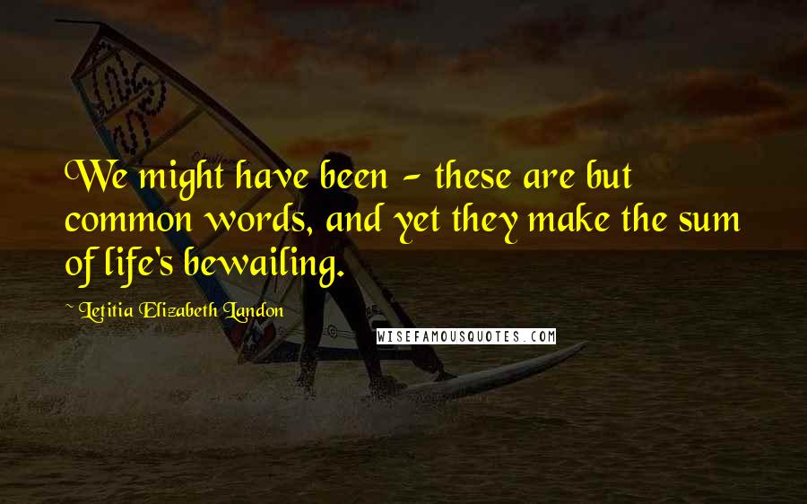 Letitia Elizabeth Landon Quotes: We might have been - these are but common words, and yet they make the sum of life's bewailing.