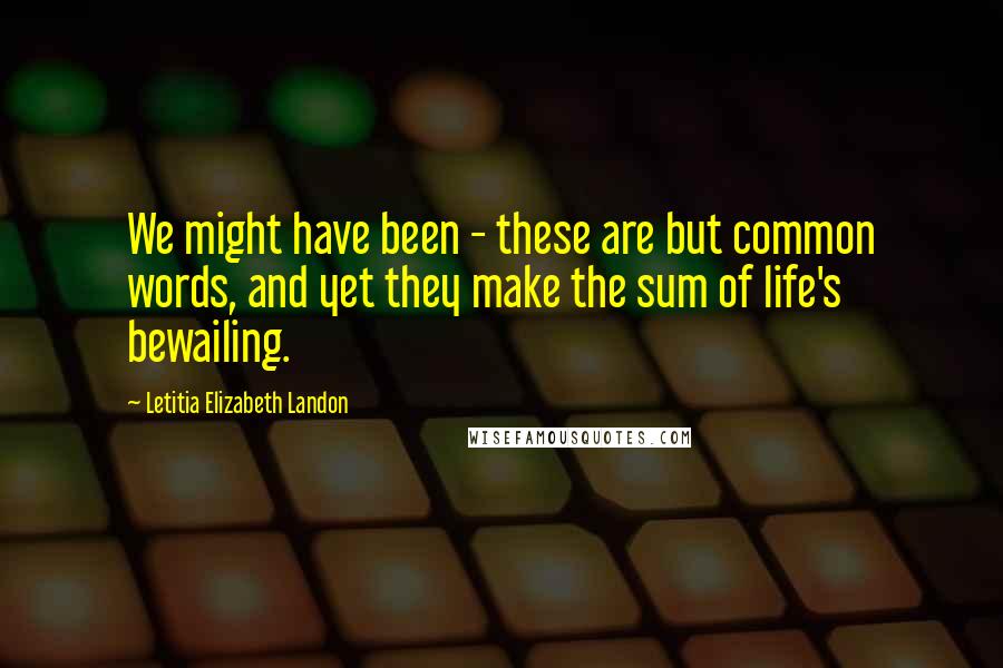 Letitia Elizabeth Landon Quotes: We might have been - these are but common words, and yet they make the sum of life's bewailing.