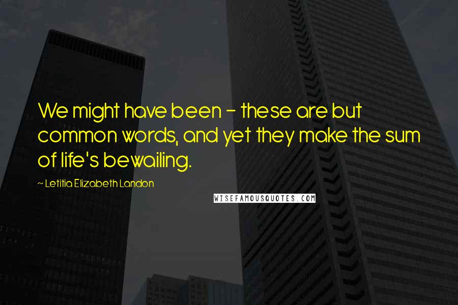 Letitia Elizabeth Landon Quotes: We might have been - these are but common words, and yet they make the sum of life's bewailing.