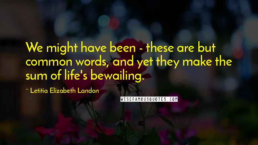 Letitia Elizabeth Landon Quotes: We might have been - these are but common words, and yet they make the sum of life's bewailing.