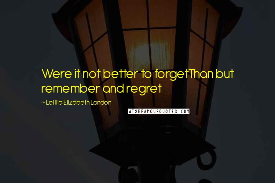 Letitia Elizabeth Landon Quotes: Were it not better to forgetThan but remember and regret