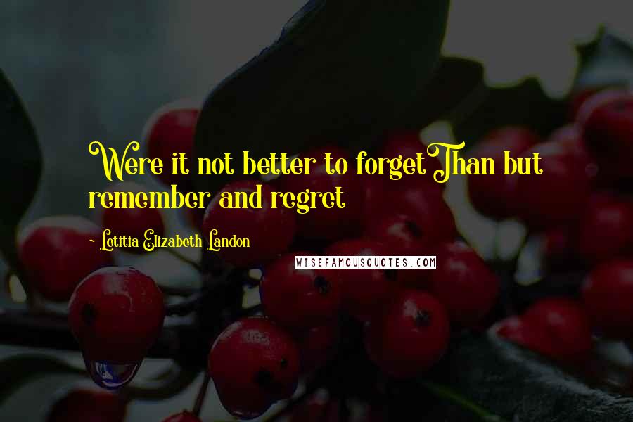 Letitia Elizabeth Landon Quotes: Were it not better to forgetThan but remember and regret