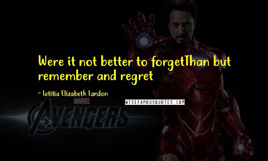 Letitia Elizabeth Landon Quotes: Were it not better to forgetThan but remember and regret