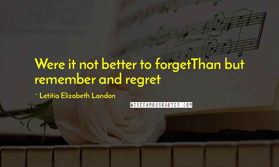 Letitia Elizabeth Landon Quotes: Were it not better to forgetThan but remember and regret