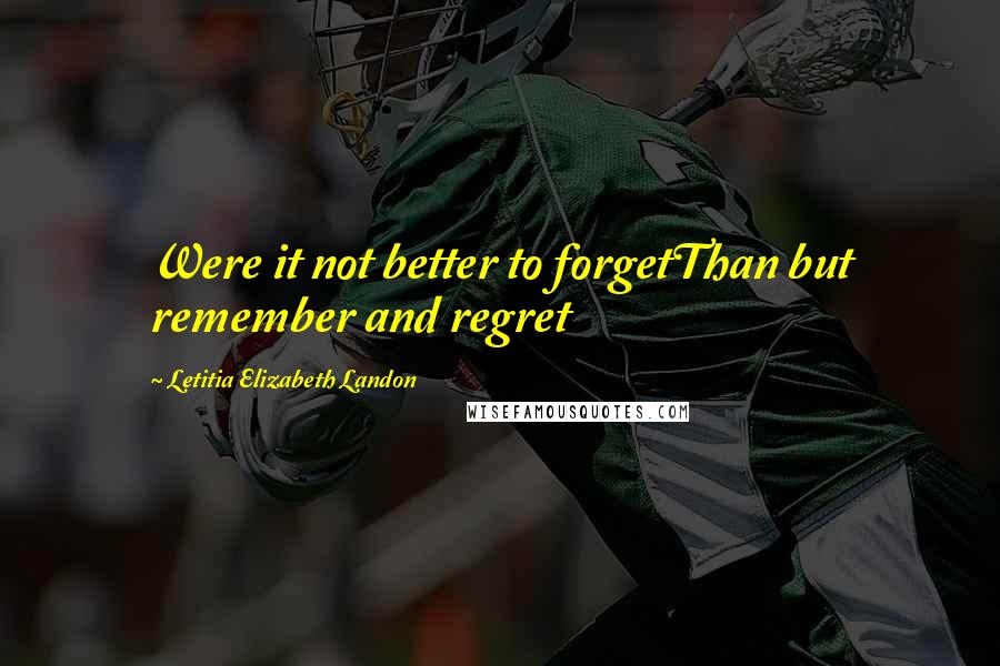 Letitia Elizabeth Landon Quotes: Were it not better to forgetThan but remember and regret