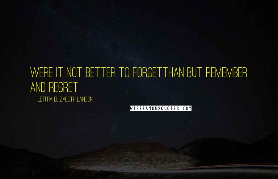 Letitia Elizabeth Landon Quotes: Were it not better to forgetThan but remember and regret