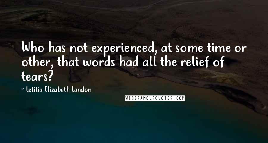 Letitia Elizabeth Landon Quotes: Who has not experienced, at some time or other, that words had all the relief of tears?