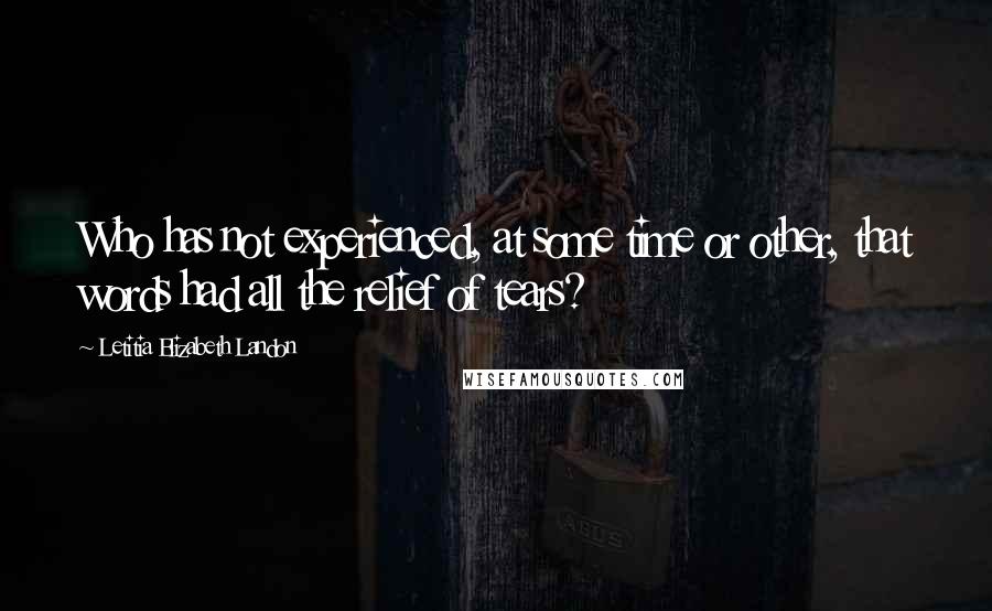 Letitia Elizabeth Landon Quotes: Who has not experienced, at some time or other, that words had all the relief of tears?