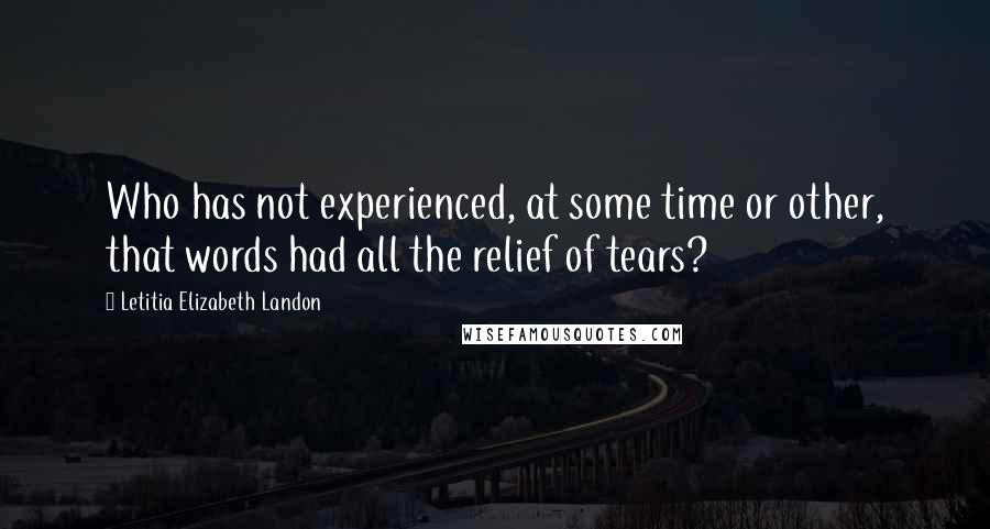 Letitia Elizabeth Landon Quotes: Who has not experienced, at some time or other, that words had all the relief of tears?