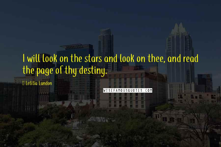 Letitia Landon Quotes: I will look on the stars and look on thee, and read the page of thy destiny.