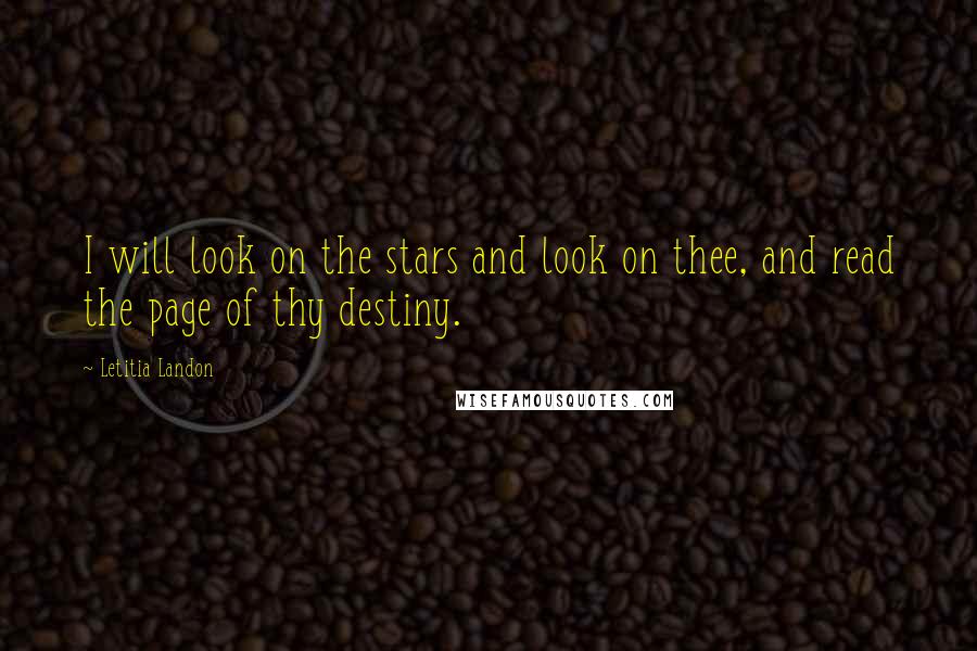 Letitia Landon Quotes: I will look on the stars and look on thee, and read the page of thy destiny.