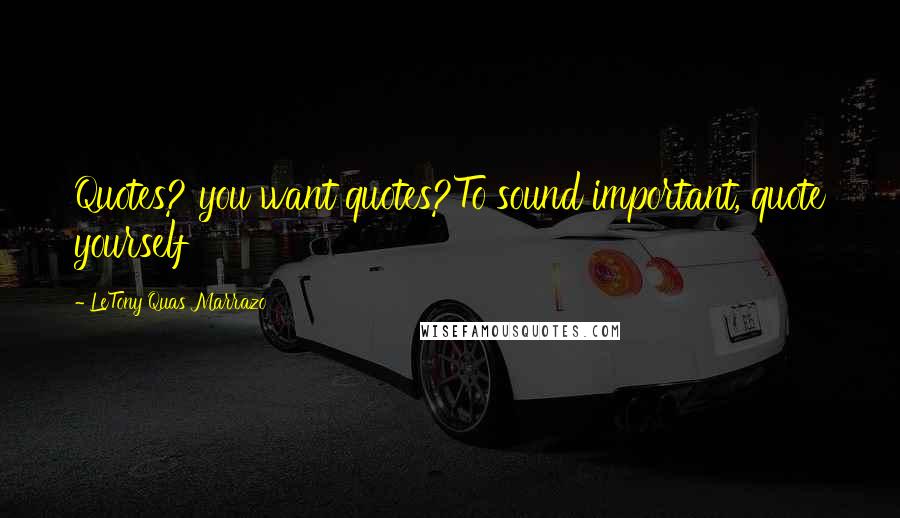 LeTony Quas Marrazo Quotes: Quotes? you want quotes?To sound important, quote yourself