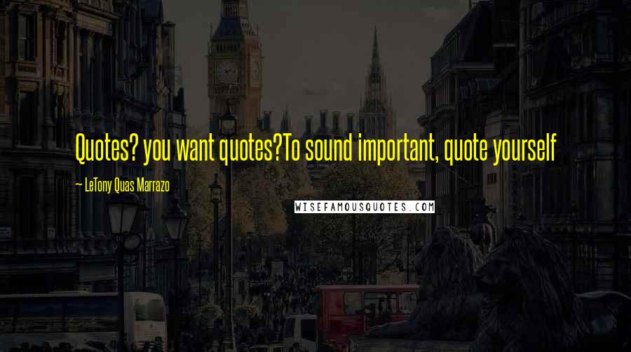 LeTony Quas Marrazo Quotes: Quotes? you want quotes?To sound important, quote yourself
