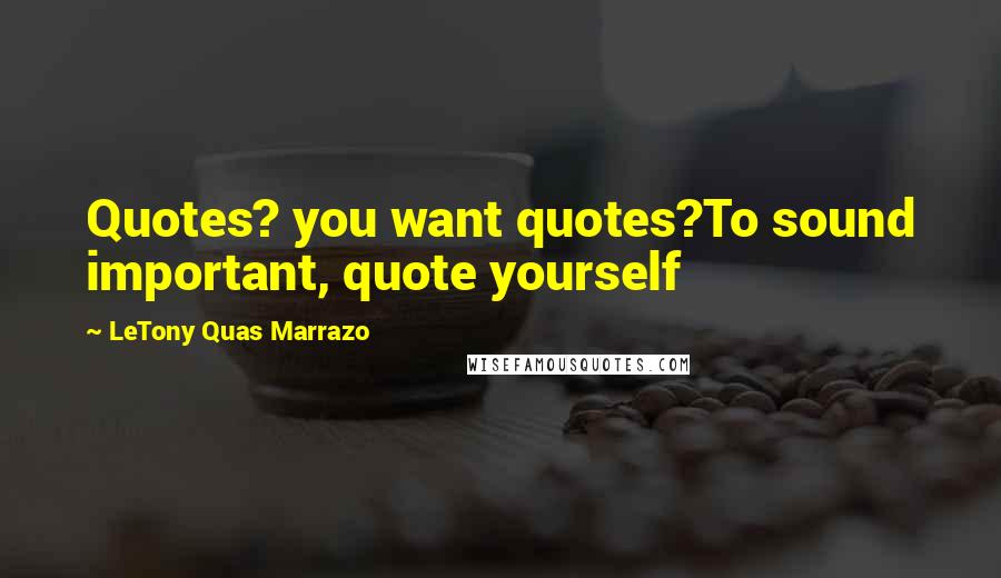 LeTony Quas Marrazo Quotes: Quotes? you want quotes?To sound important, quote yourself