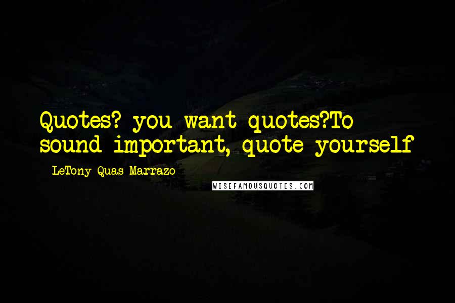 LeTony Quas Marrazo Quotes: Quotes? you want quotes?To sound important, quote yourself