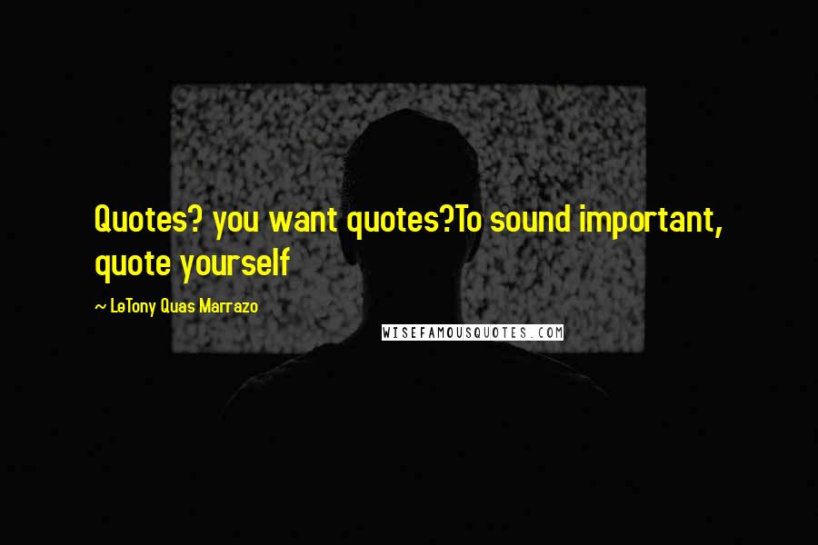 LeTony Quas Marrazo Quotes: Quotes? you want quotes?To sound important, quote yourself