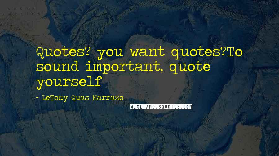 LeTony Quas Marrazo Quotes: Quotes? you want quotes?To sound important, quote yourself