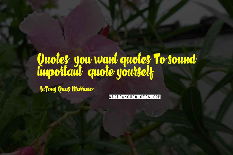 LeTony Quas Marrazo Quotes: Quotes? you want quotes?To sound important, quote yourself