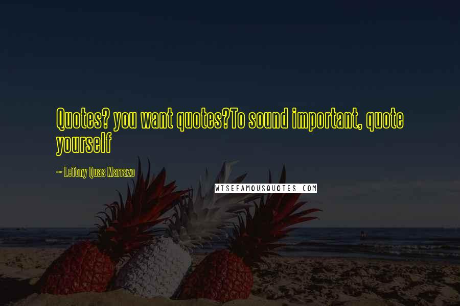 LeTony Quas Marrazo Quotes: Quotes? you want quotes?To sound important, quote yourself