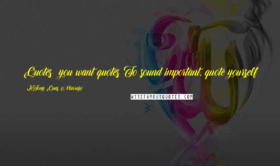 LeTony Quas Marrazo Quotes: Quotes? you want quotes?To sound important, quote yourself