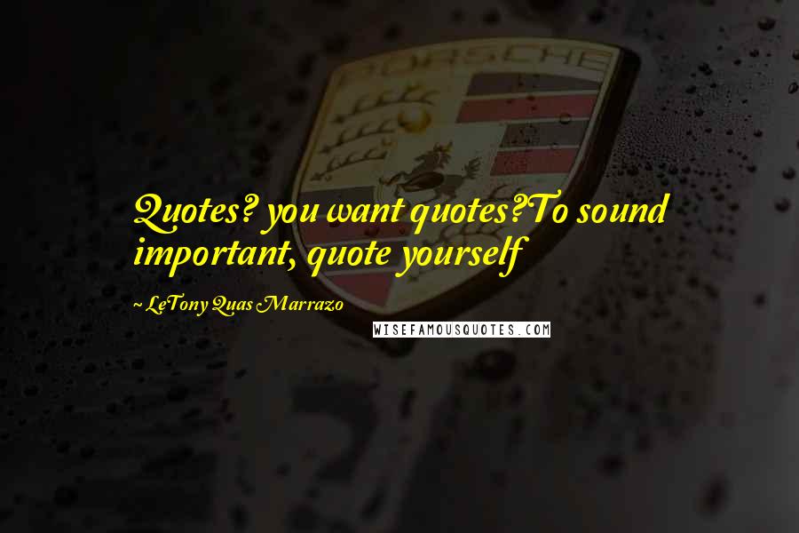 LeTony Quas Marrazo Quotes: Quotes? you want quotes?To sound important, quote yourself