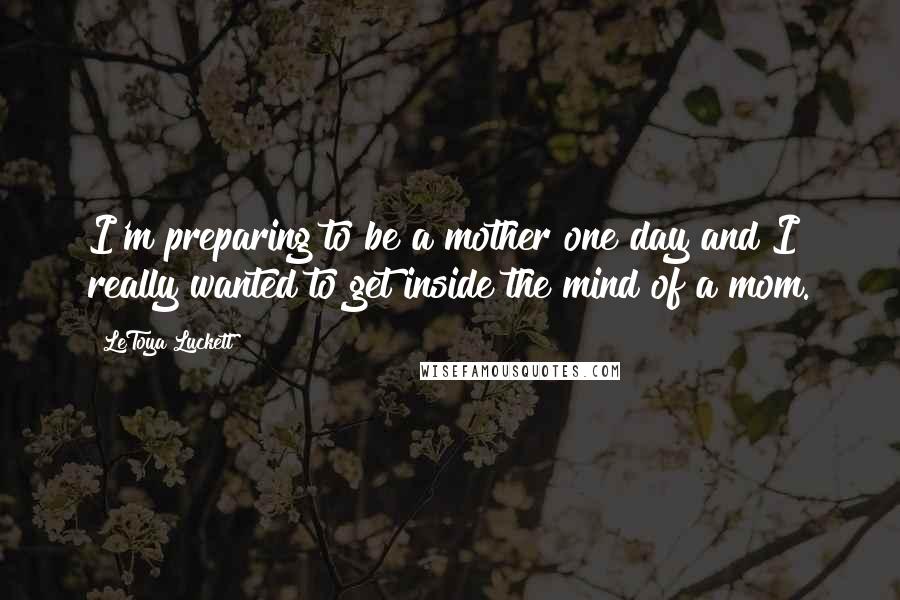 LeToya Luckett Quotes: I'm preparing to be a mother one day and I really wanted to get inside the mind of a mom.