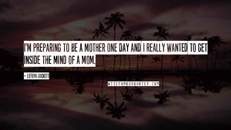 LeToya Luckett Quotes: I'm preparing to be a mother one day and I really wanted to get inside the mind of a mom.