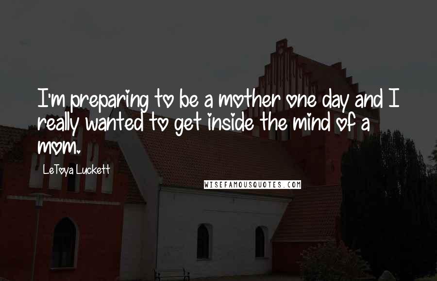 LeToya Luckett Quotes: I'm preparing to be a mother one day and I really wanted to get inside the mind of a mom.