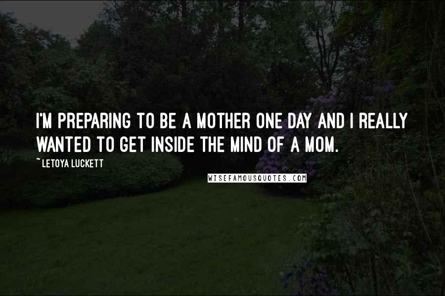 LeToya Luckett Quotes: I'm preparing to be a mother one day and I really wanted to get inside the mind of a mom.