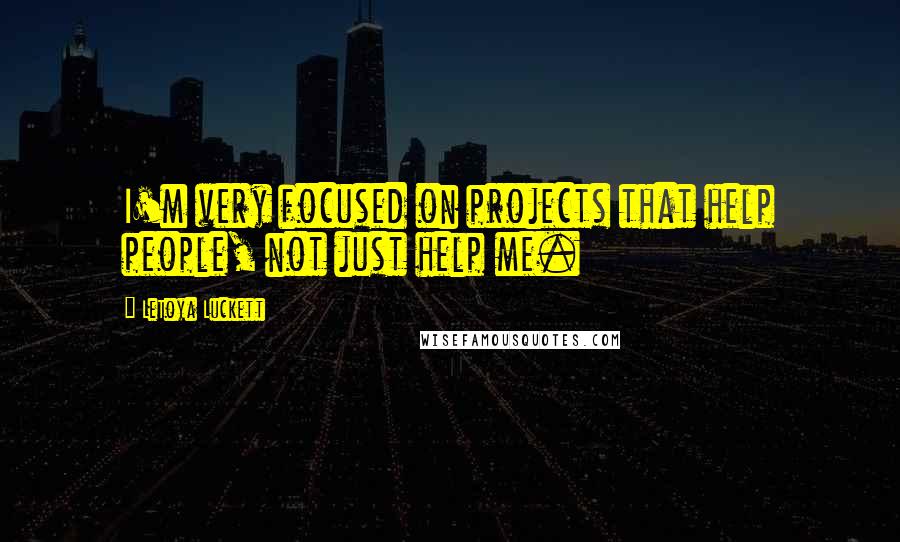 LeToya Luckett Quotes: I'm very focused on projects that help people, not just help me.