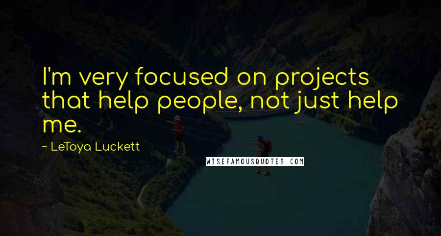 LeToya Luckett Quotes: I'm very focused on projects that help people, not just help me.