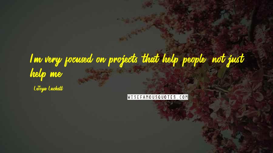 LeToya Luckett Quotes: I'm very focused on projects that help people, not just help me.