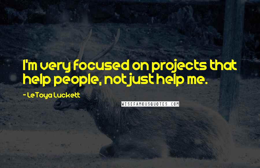 LeToya Luckett Quotes: I'm very focused on projects that help people, not just help me.