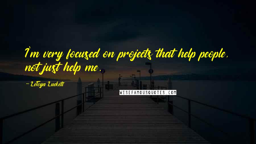 LeToya Luckett Quotes: I'm very focused on projects that help people, not just help me.