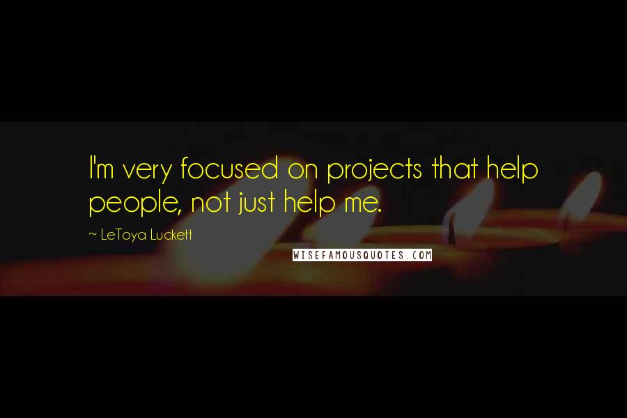 LeToya Luckett Quotes: I'm very focused on projects that help people, not just help me.