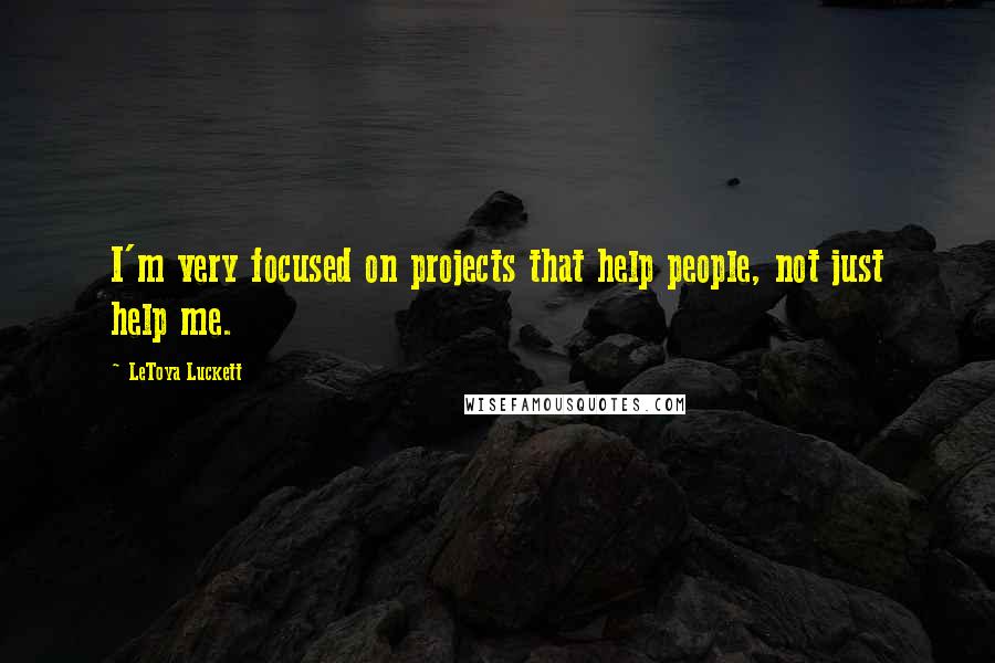 LeToya Luckett Quotes: I'm very focused on projects that help people, not just help me.