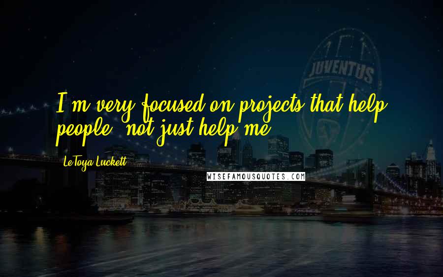 LeToya Luckett Quotes: I'm very focused on projects that help people, not just help me.