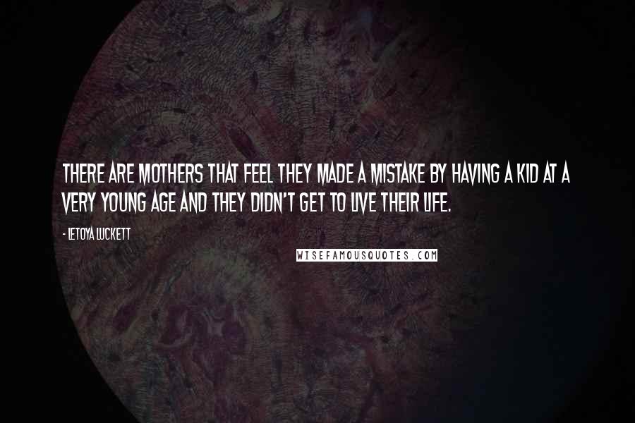 LeToya Luckett Quotes: There are mothers that feel they made a mistake by having a kid at a very young age and they didn't get to live their life.