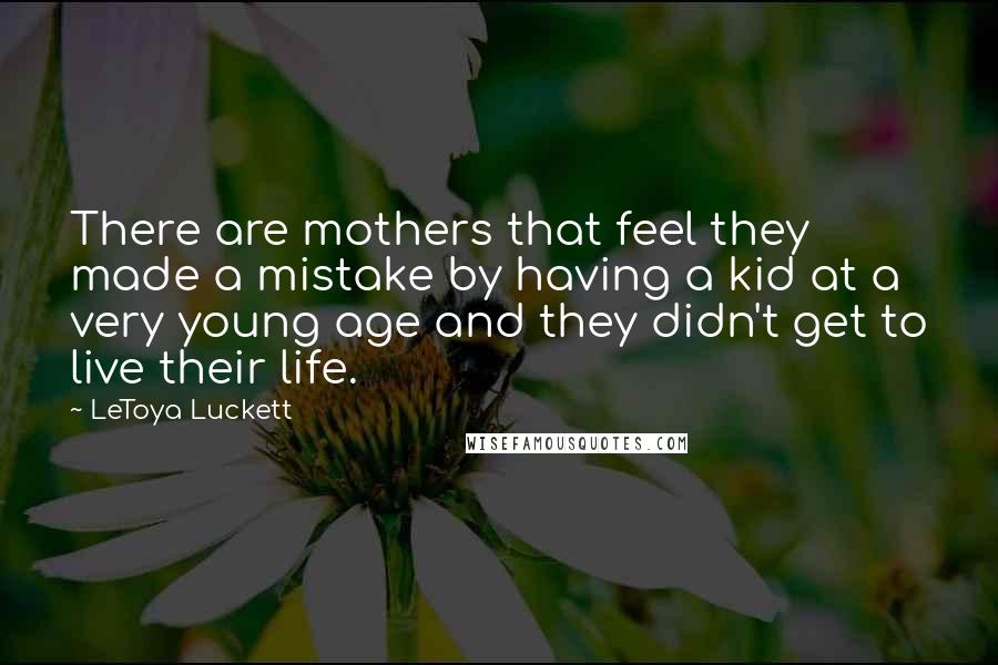 LeToya Luckett Quotes: There are mothers that feel they made a mistake by having a kid at a very young age and they didn't get to live their life.