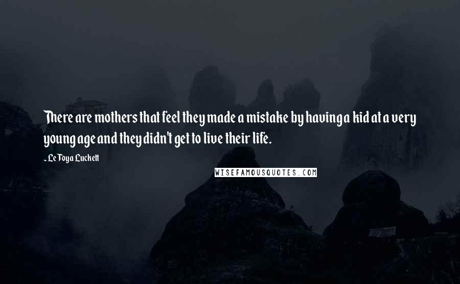 LeToya Luckett Quotes: There are mothers that feel they made a mistake by having a kid at a very young age and they didn't get to live their life.