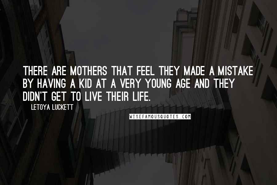 LeToya Luckett Quotes: There are mothers that feel they made a mistake by having a kid at a very young age and they didn't get to live their life.